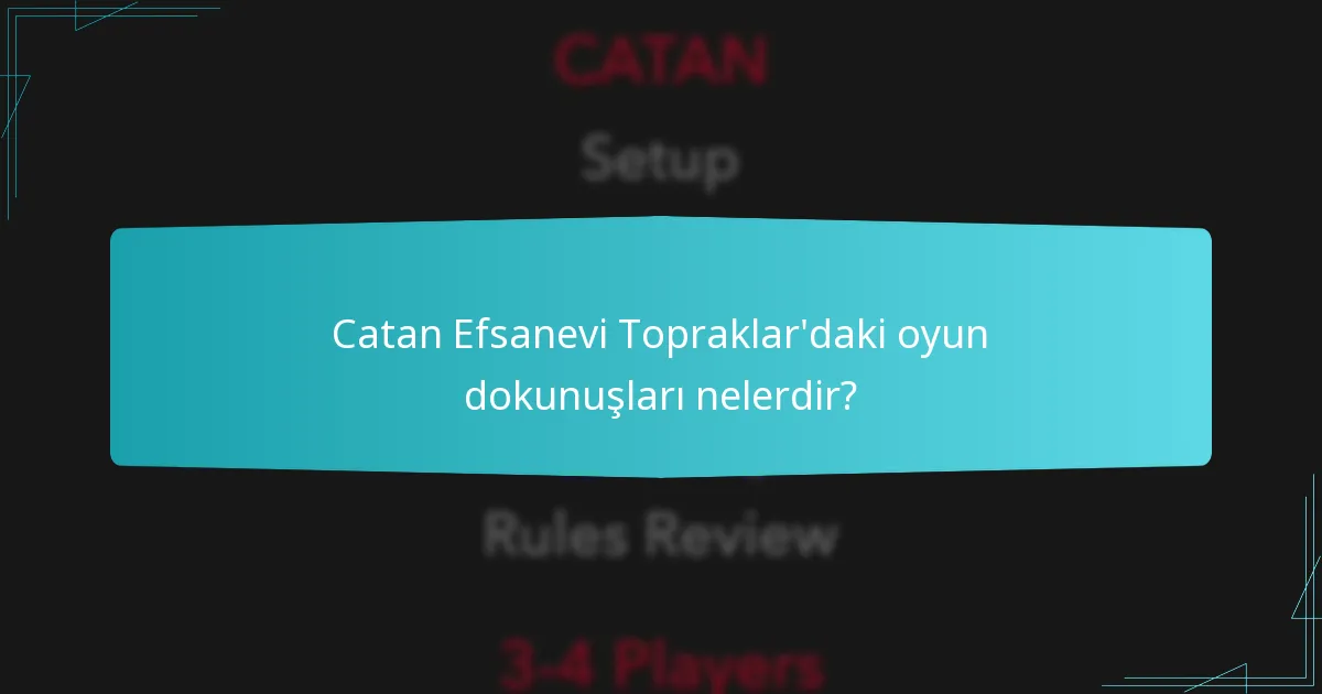 Catan Efsanevi Topraklar’daki oyun dokunuşları nelerdir?