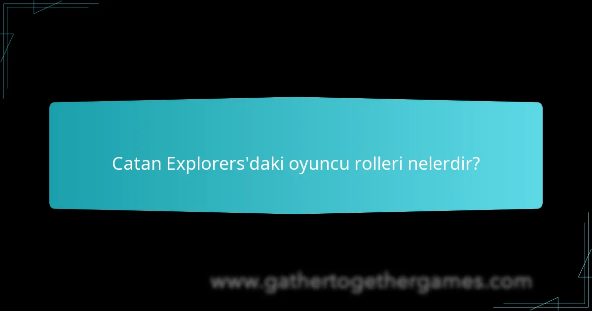 Catan Explorers’daki oyuncu rolleri nelerdir?