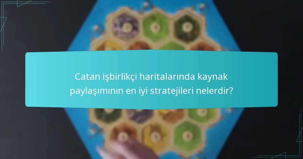 Catan işbirlikçi haritalarında kaynak paylaşımının en iyi stratejileri nelerdir?