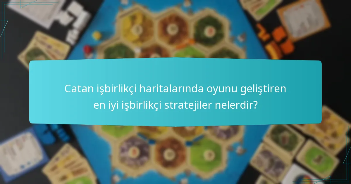 Catan işbirlikçi haritalarında oyunu geliştiren en iyi işbirlikçi stratejiler nelerdir?