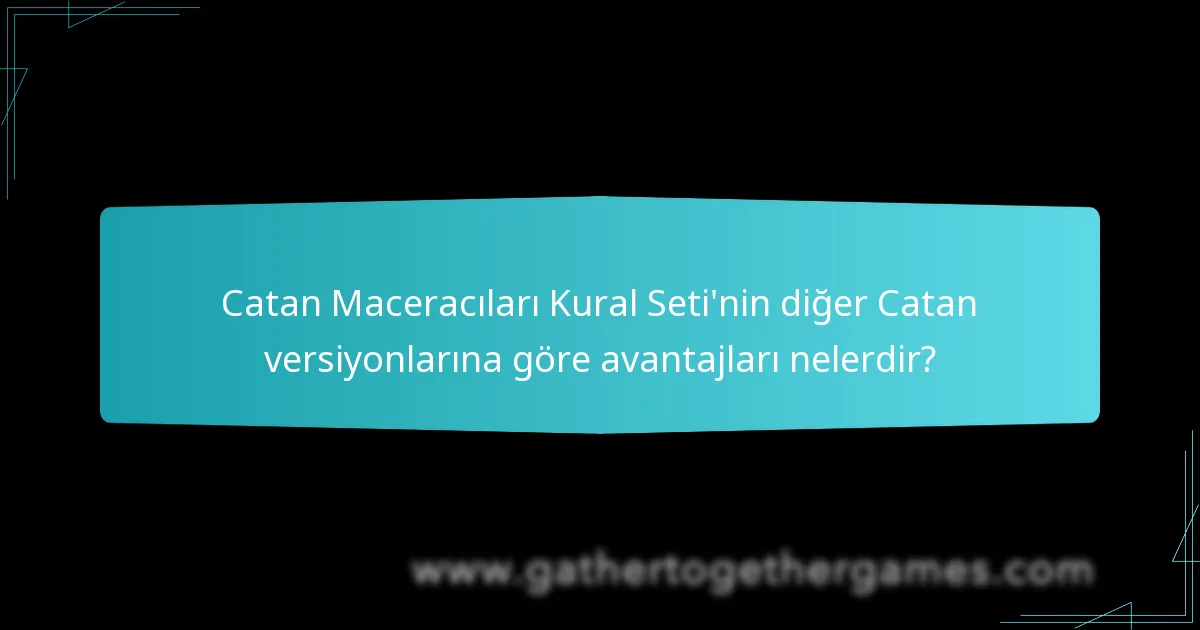 Catan Maceracıları Kural Seti’nin diğer Catan versiyonlarına göre avantajları nelerdir?