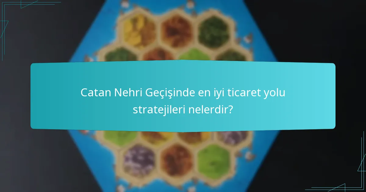 Catan Nehri Geçişinde en iyi ticaret yolu stratejileri nelerdir?