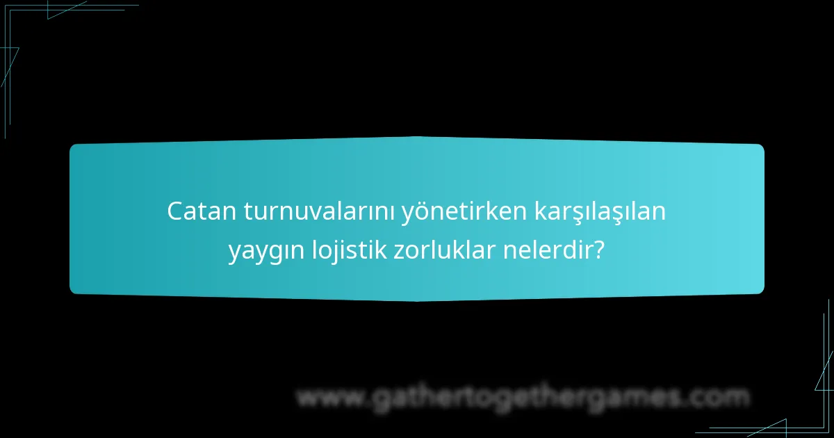 Catan turnuvalarını yönetirken karşılaşılan yaygın lojistik zorluklar nelerdir?