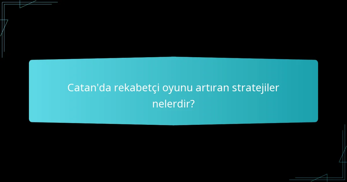 Catan’da rekabetçi oyunu artıran stratejiler nelerdir?