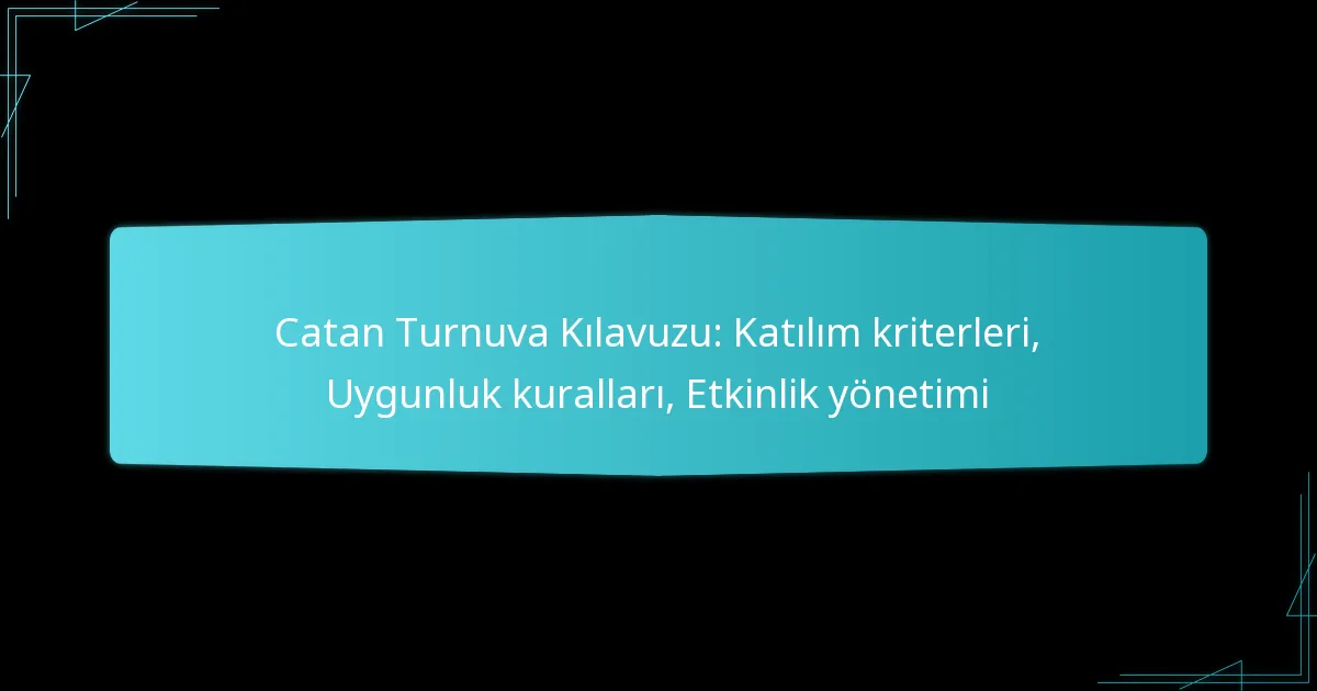 Catan Turnuva Kılavuzu: Katılım kriterleri, Uygunluk kuralları, Etkinlik yönetimi
