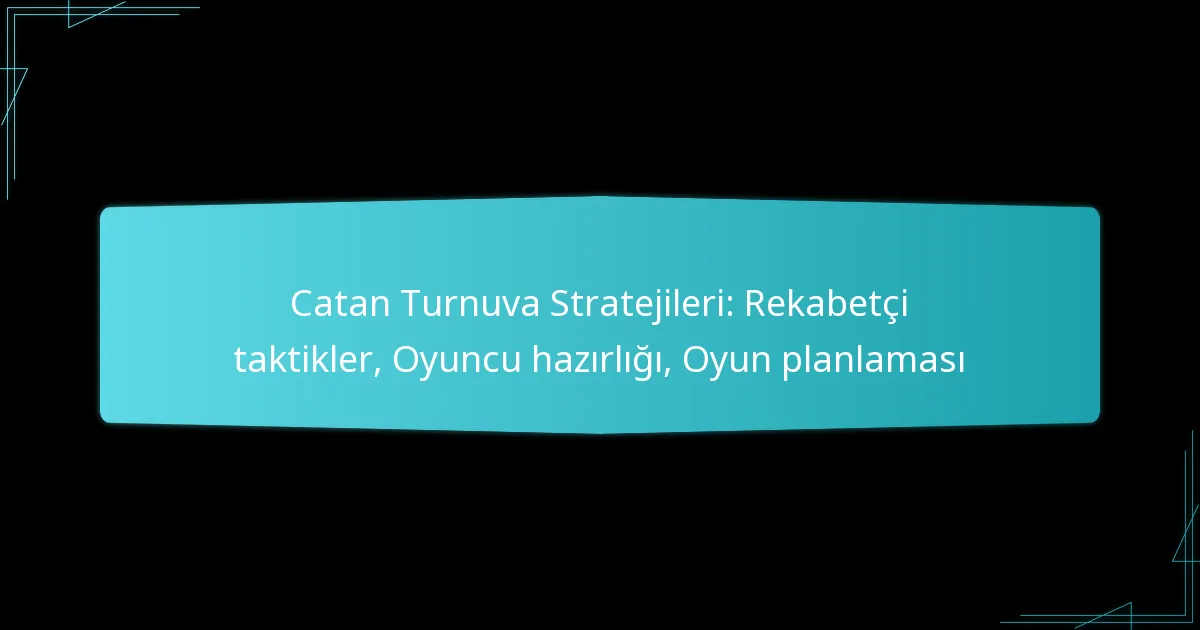 Catan Turnuva Stratejileri: Rekabetçi taktikler, Oyuncu hazırlığı, Oyun planlaması