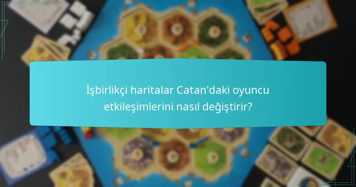 İşbirlikçi haritalar Catan'daki oyuncu etkileşimlerini nasıl değiştirir?