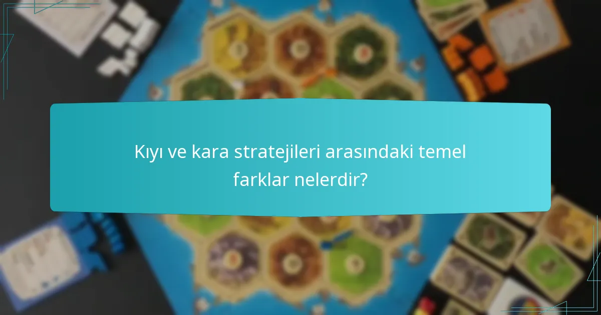 Kıyı ve kara stratejileri arasındaki temel farklar nelerdir?