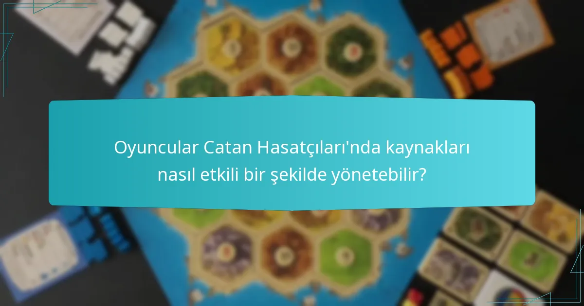 Oyuncular Catan Hasatçıları’nda kaynakları nasıl etkili bir şekilde yönetebilir?