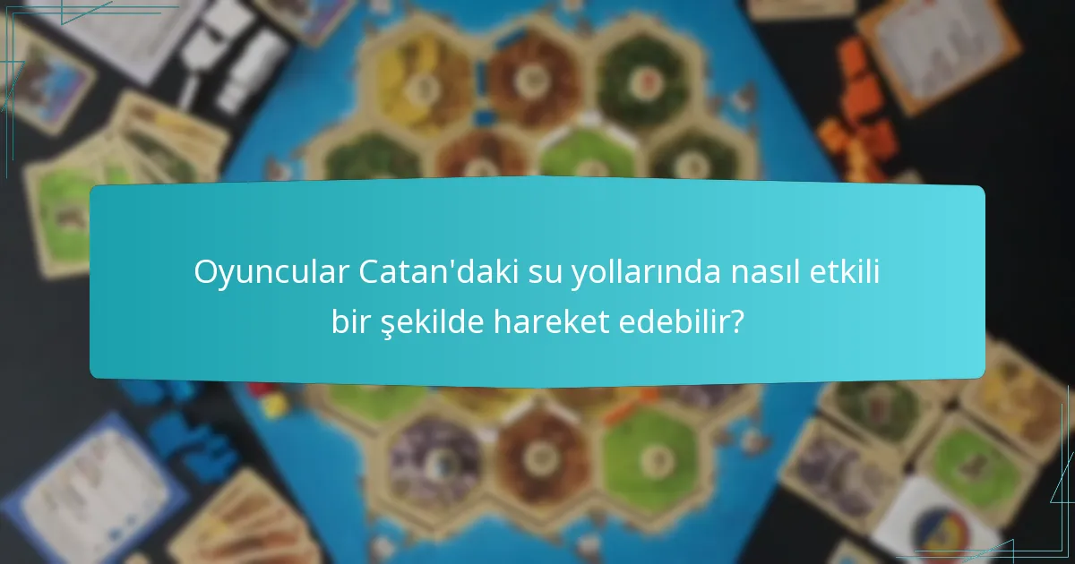 Oyuncular Catan’daki su yollarında nasıl etkili bir şekilde hareket edebilir?