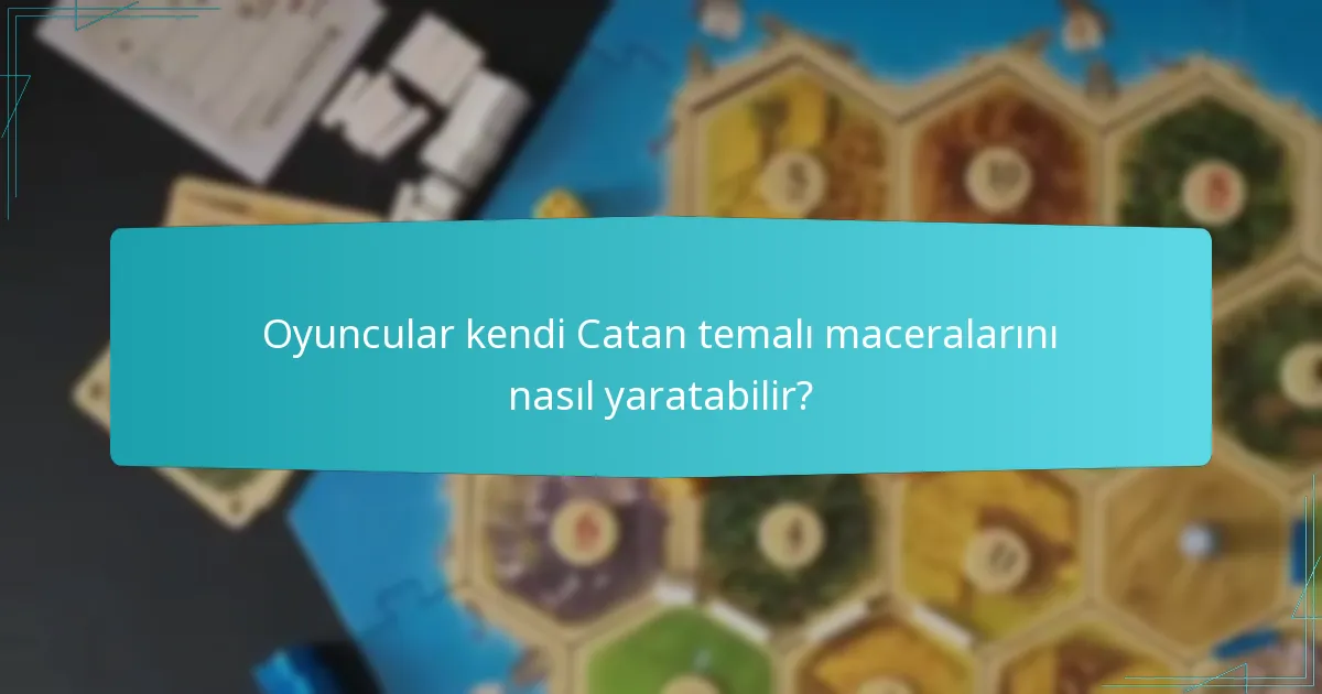 Oyuncular kendi Catan temalı maceralarını nasıl yaratabilir?
