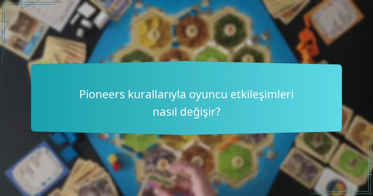 Pioneers kurallarıyla oyuncu etkileşimleri nasıl değişir?