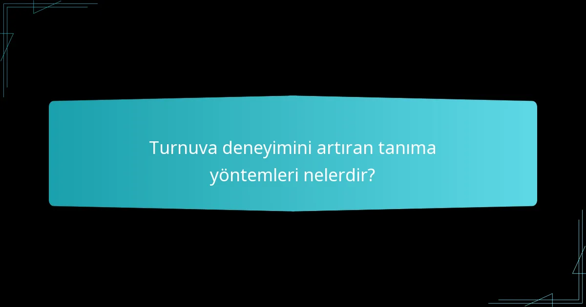Turnuva deneyimini artıran tanıma yöntemleri nelerdir?